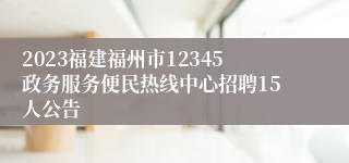 2023福建福州市12345政务服务便民热线中心招聘15人公告
