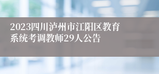 2023四川泸州市江阳区教育系统考调教师29人公告