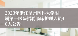 2023年浙江温州医科大学附属第一医院招聘临床护理人员40人公告