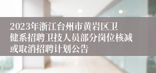 2023年浙江台州市黄岩区卫健系招聘卫技人员部分岗位核减或取消招聘计划公告