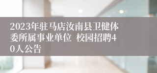 2023年驻马店汝南县卫健体委所属事业单位  校园招聘40人公告