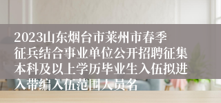 2023山东烟台市莱州市春季征兵结合事业单位公开招聘征集本科及以上学历毕业生入伍拟进入带编入伍范围人员名
