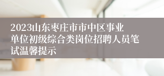 2023山东枣庄市市中区事业单位初级综合类岗位招聘人员笔试温馨提示