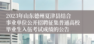 2023年山东德州夏津县结合事业单位公开招聘征集普通高校毕业生入伍考试成绩的公告