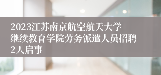 2023江苏南京航空航天大学继续教育学院劳务派遣人员招聘2人启事