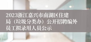 2023浙江嘉兴市南湖区住建局（垃圾分类办）公开招聘编外员工拟录用人员公示