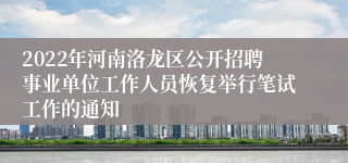 2022年河南洛龙区公开招聘事业单位工作人员恢复举行笔试工作的通知