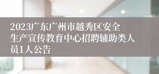 2023广东广州市越秀区安全生产宣传教育中心招聘辅助类人员1人公告