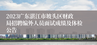 2023广东湛江市坡头区财政局招聘编外人员面试成绩及体检公告