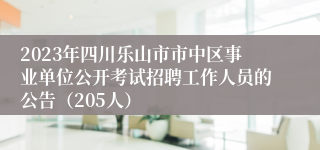 2023年四川乐山市市中区事业单位公开考试招聘工作人员的公告（205人）