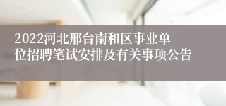 2022河北邢台南和区事业单位招聘笔试安排及有关事项公告