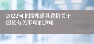 2022河北邯郸磁县教招关于面试有关事项的通知