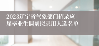 2023辽宁省气象部门招录应届毕业生调剂拟录用人选名单