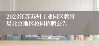 2023江苏苏州工业园区教育局北京地区校园招聘公告