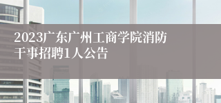 2023广东广州工商学院消防干事招聘1人公告