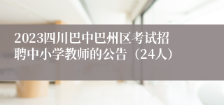 2023四川巴中巴州区考试招聘中小学教师的公告（24人）