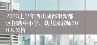 2023上半年四川成都市新都区招聘中小学、幼儿园教师200人公告