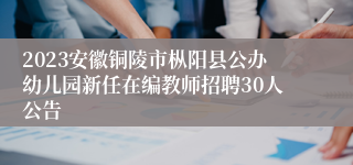 2023安徽铜陵市枞阳县公办幼儿园新任在编教师招聘30人公告