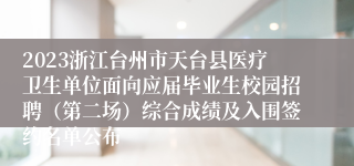 2023浙江台州市天台县医疗卫生单位面向应届毕业生校园招聘（第二场）综合成绩及入围签约名单公布