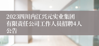 2023四川内江兴元实业集团有限责任公司工作人员招聘4人公告