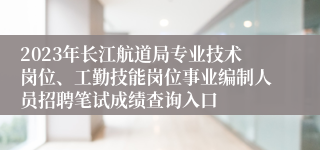 2023年长江航道局专业技术岗位、工勤技能岗位事业编制人员招聘笔试成绩查询入口