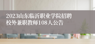 2023山东临沂职业学院招聘校外兼职教师108人公告