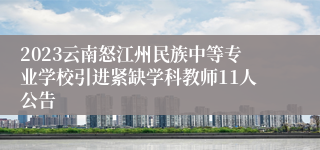 2023云南怒江州民族中等专业学校引进紧缺学科教师11人公告