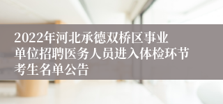 2022年河北承德双桥区事业单位招聘医务人员进入体检环节考生名单公告