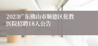 2023广东佛山市顺德区伦教医院招聘18人公告