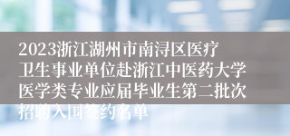 2023浙江湖州市南浔区医疗卫生事业单位赴浙江中医药大学医学类专业应届毕业生第二批次招聘入围签约名单