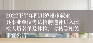 2022下半年四川泸州市叙永县事业单位考试招聘递补进入体检人员名单及体检、考核等相关事宜公告