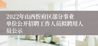 2022年山西忻府区部分事业单位公开招聘工作人员拟聘用人员公示