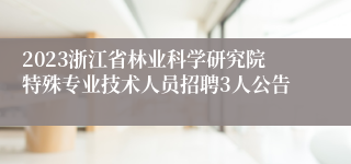 2023浙江省林业科学研究院特殊专业技术人员招聘3人公告