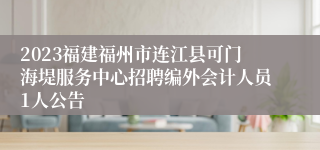 2023福建福州市连江县可门海堤服务中心招聘编外会计人员1人公告