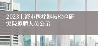 2023上海市医疗器械检验研究院拟聘人员公示
