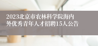 2023北京市农林科学院海内外优秀青年人才招聘15人公告