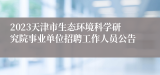 2023天津市生态环境科学研究院事业单位招聘工作人员公告