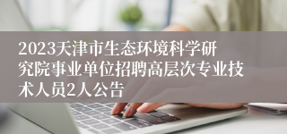 2023天津市生态环境科学研究院事业单位招聘高层次专业技术人员2人公告