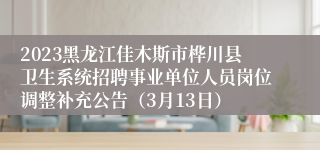 2023黑龙江佳木斯市桦川县卫生系统招聘事业单位人员岗位调整补充公告（3月13日）