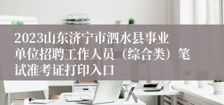 2023山东济宁市泗水县事业单位招聘工作人员（综合类）笔试准考证打印入口
