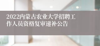 2022内蒙古农业大学招聘工作人员资格复审递补公告