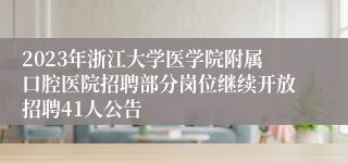 2023年浙江大学医学院附属口腔医院招聘部分岗位继续开放招聘41人公告