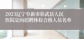 2023辽宁阜新市彰武县人民医院定向招聘体检合格人员名单