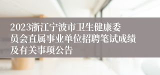 2023浙江宁波市卫生健康委员会直属事业单位招聘笔试成绩及有关事项公告