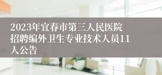 2023年宜春市第三人民医院招聘编外卫生专业技术人员11人公告