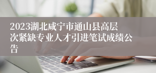 2023湖北咸宁市通山县高层次紧缺专业人才引进笔试成绩公告