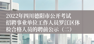 2022年四川德阳市公开考试招聘事业单位工作人员罗江区体检合格人员的聘前公示（二）