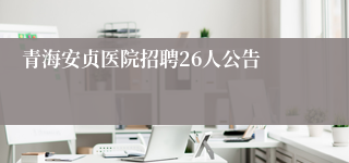 青海安贞医院招聘26人公告