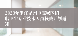 2023年浙江温州市鹿城区招聘卫生专业技术人员核减计划通知