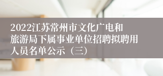 2022江苏常州市文化广电和旅游局下属事业单位招聘拟聘用人员名单公示（三）